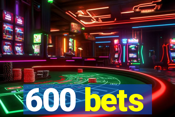 600 bets